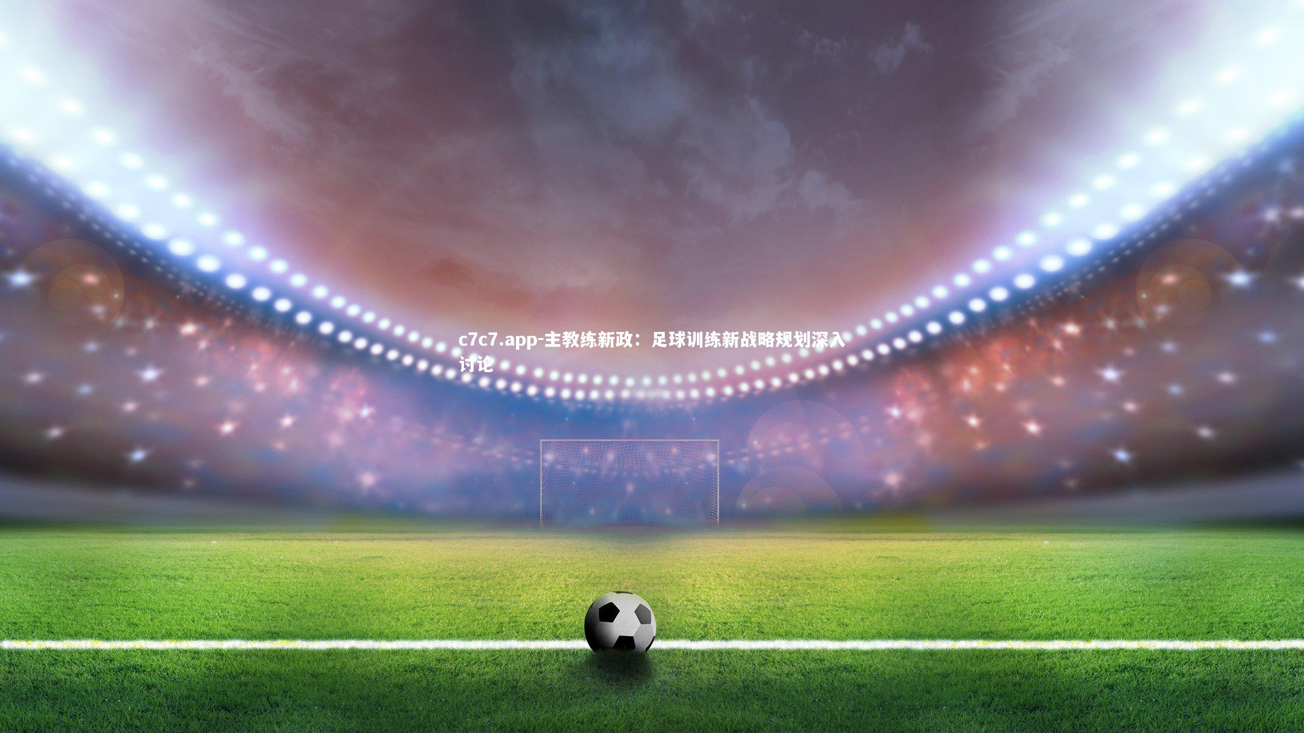 主教练新政：足球训练新战略规划深入讨论