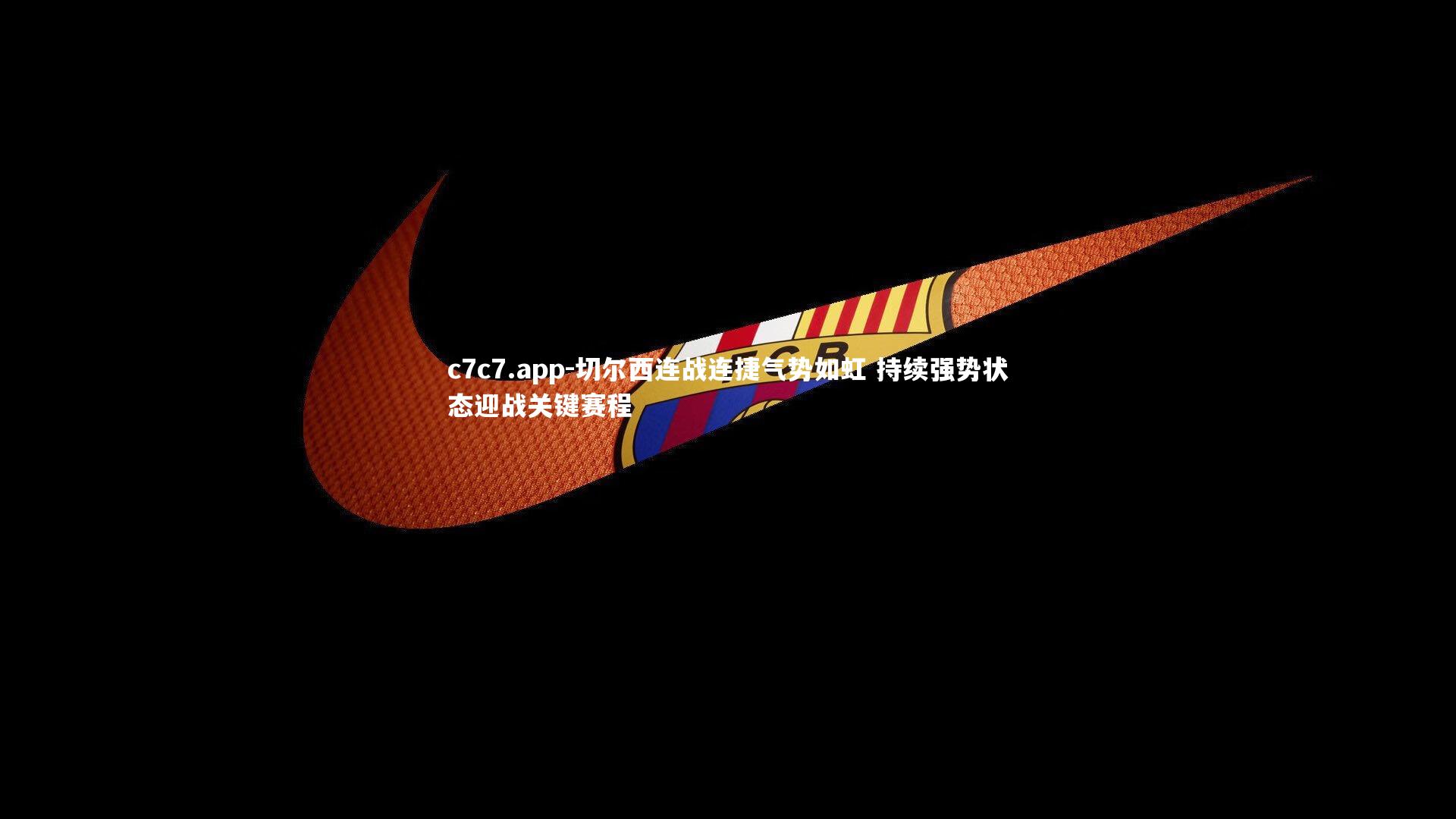 c7c7.app-切尔西连战连捷气势如虹 持续强势状态迎战关键赛程