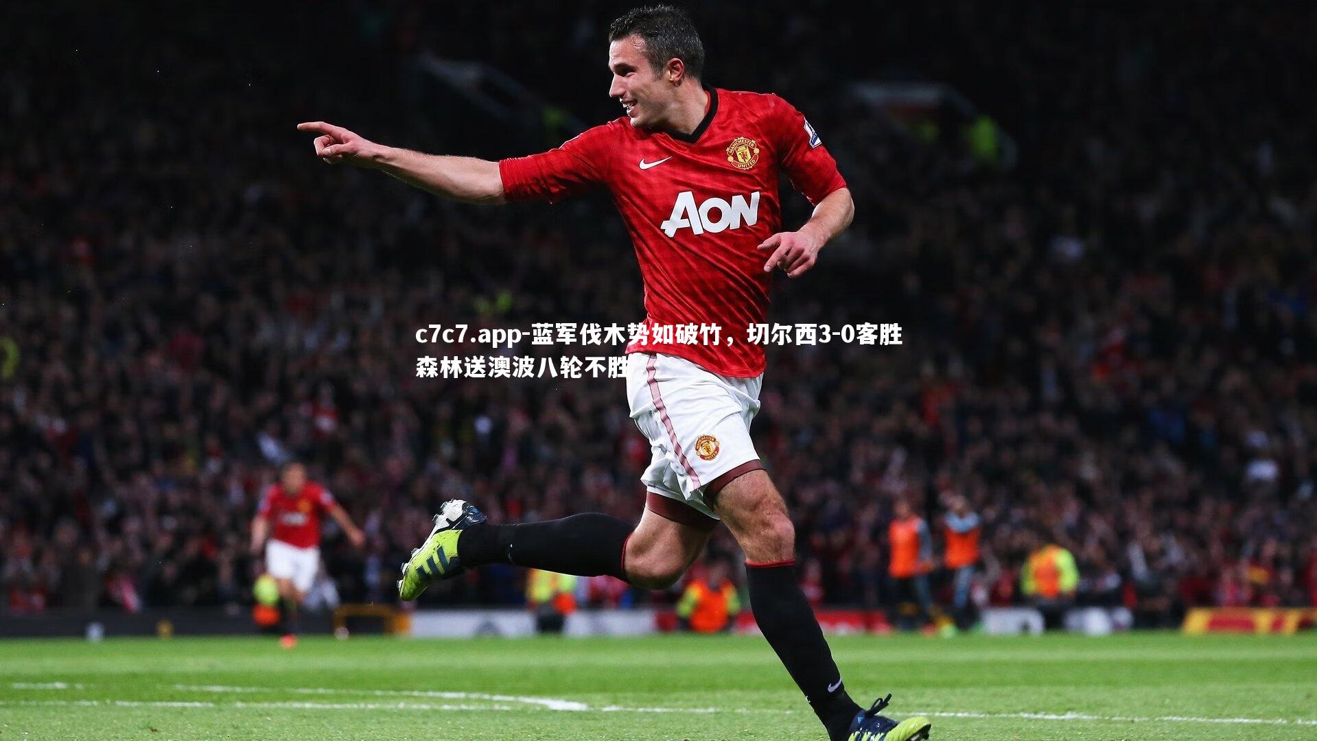 蓝军伐木势如破竹，切尔西3-0客胜森林送澳波八轮不胜